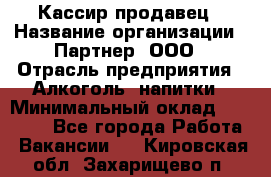 Кассир-продавец › Название организации ­ Партнер, ООО › Отрасль предприятия ­ Алкоголь, напитки › Минимальный оклад ­ 23 000 - Все города Работа » Вакансии   . Кировская обл.,Захарищево п.